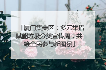 厦门集美区：多元举措赋能垃圾分类宣传周，共绘全民参与新图景