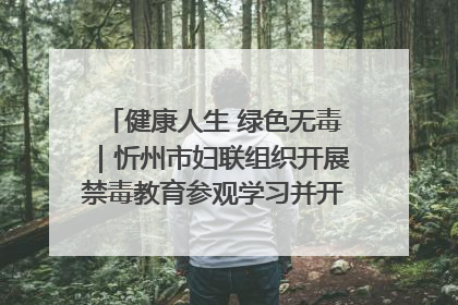 健康人生 绿色无毒｜忻州市妇联组织开展禁毒教育参观学习并开展主题党日活动