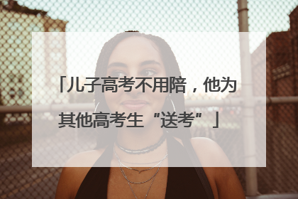 儿子高考不用陪，他为其他高考生“送考”