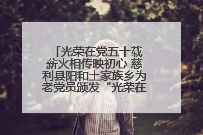 光荣在党五十载 薪火相传映初心 慈利县阳和土家族乡为老党员颁发“光荣在党50年”纪念章