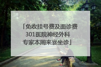 免收挂号费及面诊费 301医院神经外科专家本周来襄坐诊