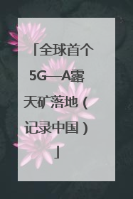 全球首个5G—A露天矿落地（记录中国）