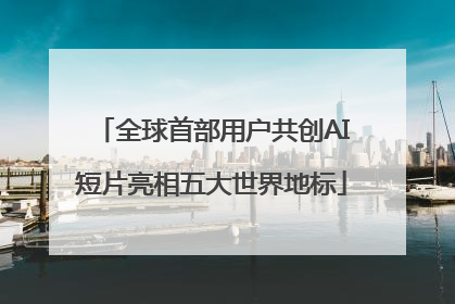 全球首部用户共创AI短片亮相五大世界地标