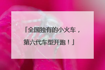 全国独有的小火车，第六代车型开跑！