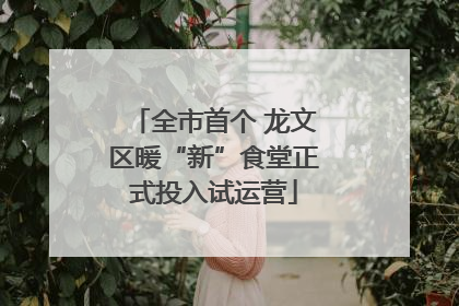 全市首个 龙文区暖“新”食堂正式投入试运营
