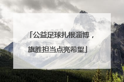 公益足球扎根淄博，旗胜担当点亮希望