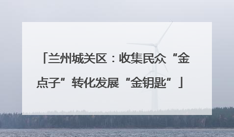 兰州城关区：收集民众“金点子”转化发展“金钥匙”