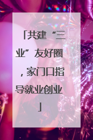 共建“三业”友好圈，家门口指导就业创业