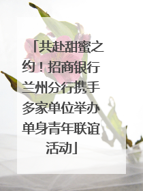 共赴甜蜜之约！招商银行兰州分行携手多家单位举办单身青年联谊活动