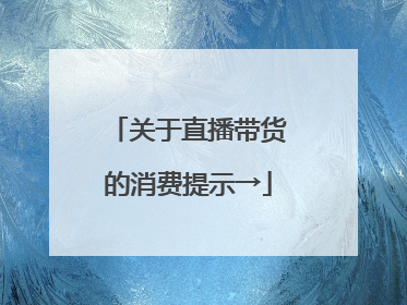 关于直播带货的消费提示→