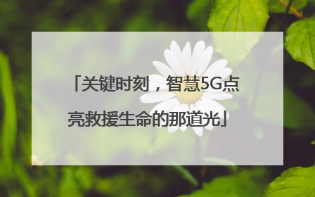 关键时刻，智慧5G点亮救援生命的那道光