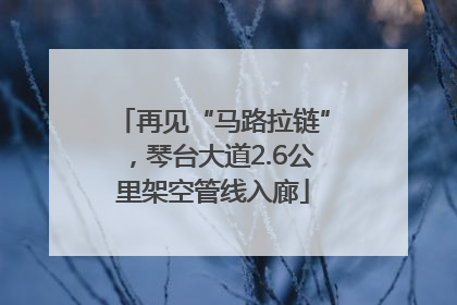再见“马路拉链”，琴台大道2.6公里架空管线入廊