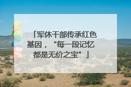 军休干部传承红色基因，“每一段记忆都是无价之宝”