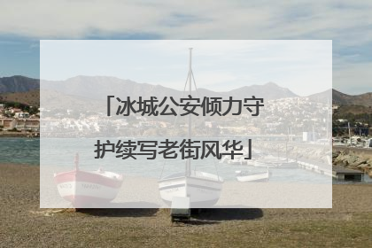 冰城公安倾力守护续写老街风华