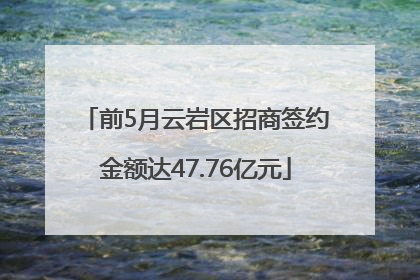 前5月云岩区招商签约金额达47.76亿元