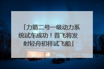力箭二号一级动力系统试车成功！首飞将发射轻舟初样试飞船