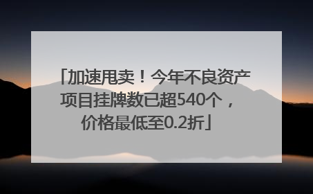 加速甩卖！今年不良资产项目挂牌数已超540个，价格最低至0.2折