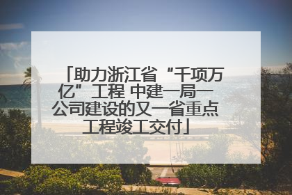 助力浙江省“千项万亿”工程 中建一局一公司建设的又一省重点工程竣工交付