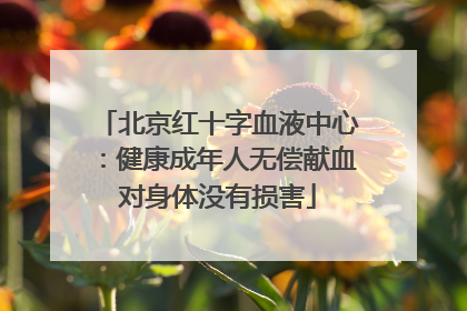 北京红十字血液中心：健康成年人无偿献血对身体没有损害