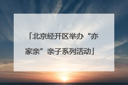 北京经开区举办“亦家亲”亲子系列活动