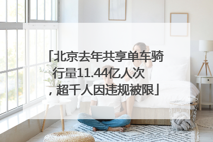 北京去年共享单车骑行量11.44亿人次，超千人因违规被限