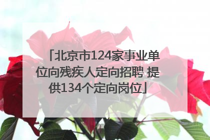 北京市124家事业单位向残疾人定向招聘 提供134个定向岗位