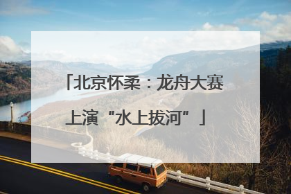 北京怀柔：龙舟大赛上演“水上拔河”
