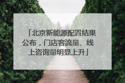 北京新能源配置结果公布，门店客流量、线上咨询量明显上升