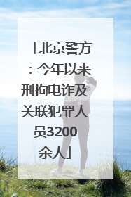 北京警方：今年以来刑拘电诈及关联犯罪人员3200余人
