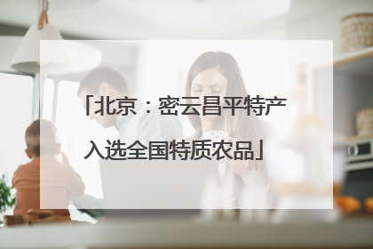 北京：密云昌平特产入选全国特质农品