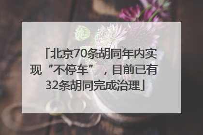 北京70条胡同年内实现“不停车”，目前已有32条胡同完成治理