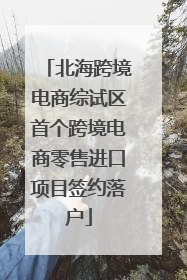 北海跨境电商综试区首个跨境电商零售进口项目签约落户