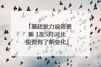基建发力设备更新 1至5月河北投资有了新变化