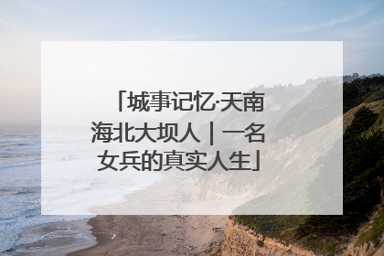 城事记忆·天南海北大坝人｜一名女兵的真实人生