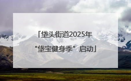 垡头街道2025年“垡宝健身季”启动