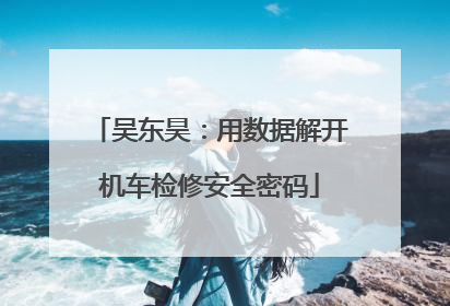 吴东昊：用数据解开机车检修安全密码