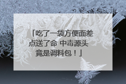 吃了一袋方便面差点送了命 中毒源头竟是调料包！