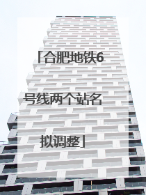 合肥地铁6号线两个站名拟调整