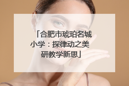 合肥市琥珀名城小学：探律动之美 研教学新思
