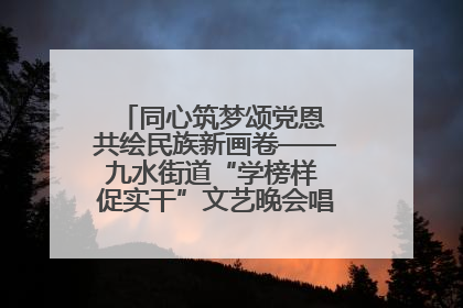 同心筑梦颂党恩 共绘民族新画卷——九水街道“学榜样 促实干”文艺晚会唱响民族团结主旋律