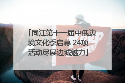 同江第十一届中俄边境文化季启幕 24项活动尽展边城魅力