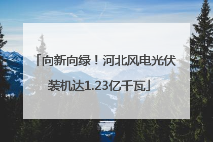 向新向绿！河北风电光伏装机达1.23亿千瓦