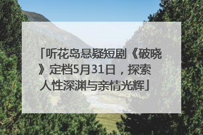 听花岛悬疑短剧《破晓》定档5月31日，探索人性深渊与亲情光辉
