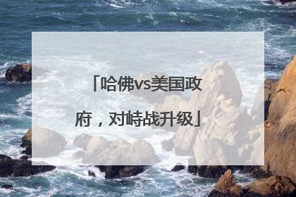 哈佛vs美国政府，对峙战升级