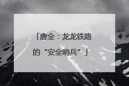 唐全：龙龙铁路的“安全哨兵”