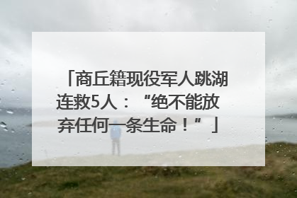 商丘籍现役军人跳湖连救5人：“绝不能放弃任何一条生命！”