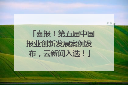 喜报！第五届中国报业创新发展案例发布，云新闻入选！