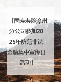 国寿寿险漳州分公司参加2025年防范非法金融集中宣传日活动