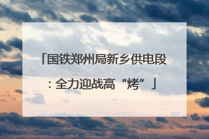 国铁郑州局新乡供电段：全力迎战高“烤”