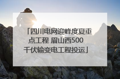 四川电网迎峰度夏重点工程 眉山西500千伏输变电工程投运